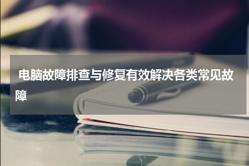  电脑故障排查与修复有效解决各类常见故障