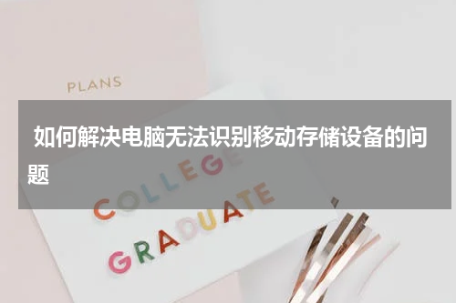  如何解决电脑无法识别移动存储设备的问题