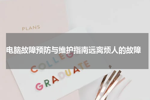  电脑故障预防与维护指南远离烦人的故障