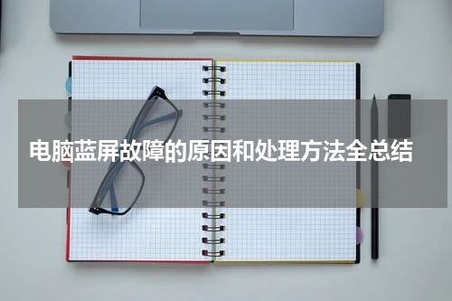  电脑蓝屏故障的原因和处理方法全总结