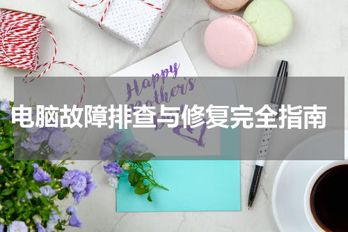  电脑故障排查与修复完全指南