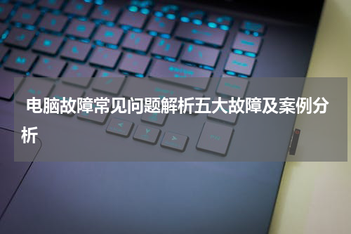  电脑故障常见问题解析五大故障及案例分析