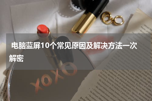  电脑蓝屏10个常见原因及解决方法一次解密