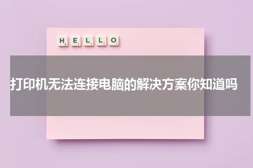  打印机无法连接电脑的解决方案你知道吗