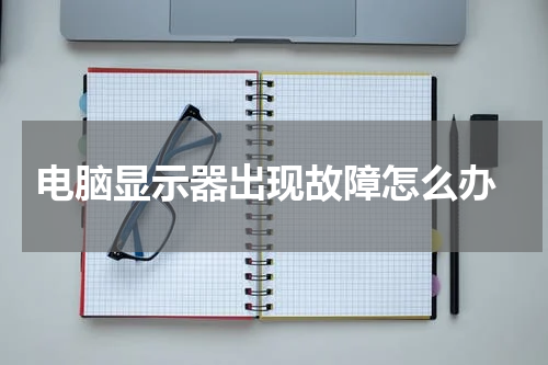  电脑显示器出现故障怎么办