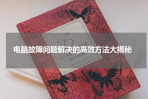  电脑故障问题解决的高效方法大揭秘