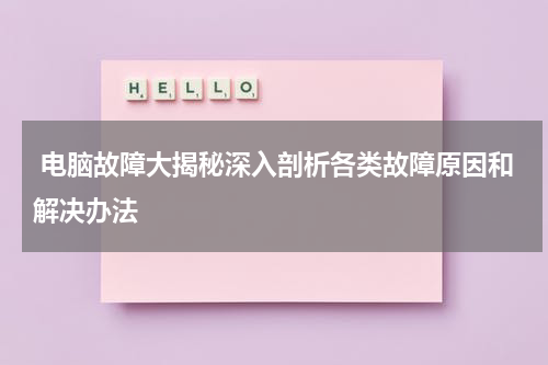  电脑故障大揭秘深入剖析各类故障原因和解决办法