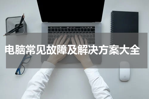  电脑常见故障及解决方案大全