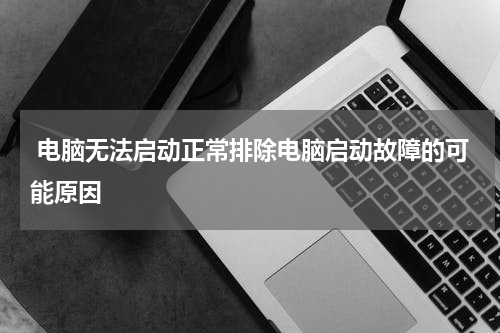  电脑无法启动正常排除电脑启动故障的可能原因