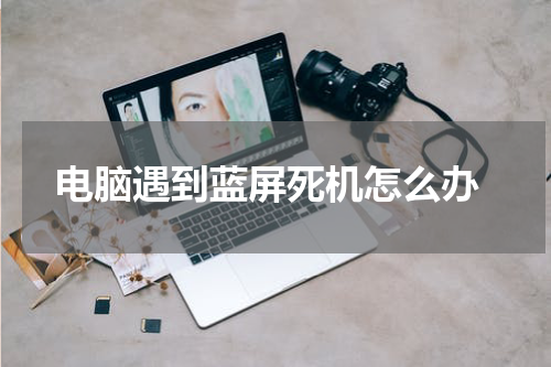  电脑遇到蓝屏死机怎么办