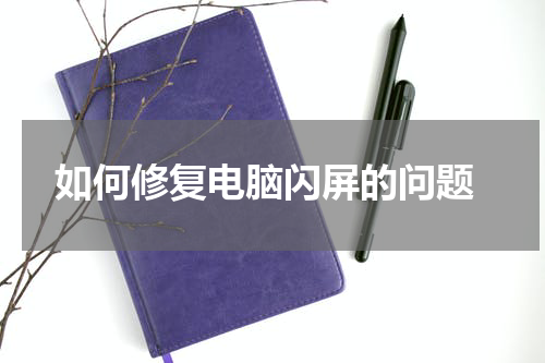  如何修复电脑闪屏的问题