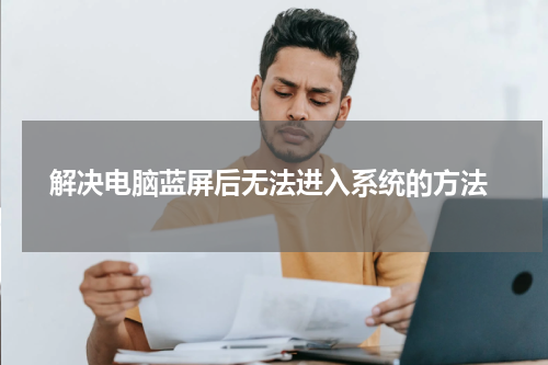  解决电脑蓝屏后无法进入系统的方法
