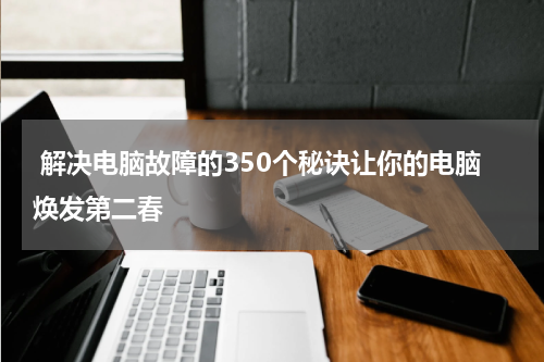  解决电脑故障的350个秘诀让你的电脑焕发第二春
