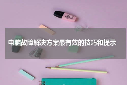  电脑故障解决方案最有效的技巧和提示