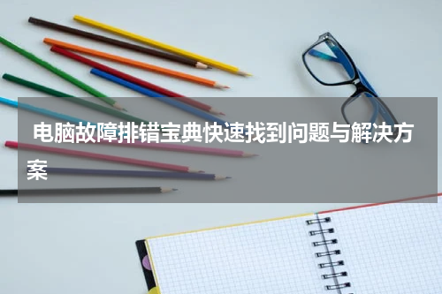  电脑故障排错宝典快速找到问题与解决方案