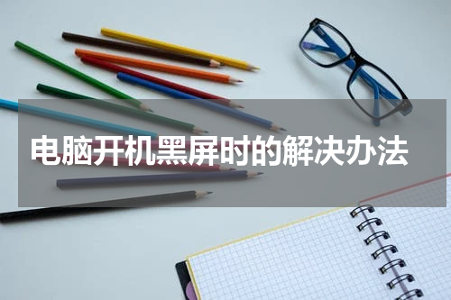  电脑开机黑屏时的解决办法