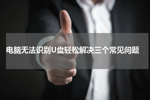  电脑无法识别U盘轻松解决三个常见问题
