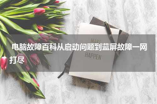  电脑故障百科从启动问题到蓝屏故障一网打尽
