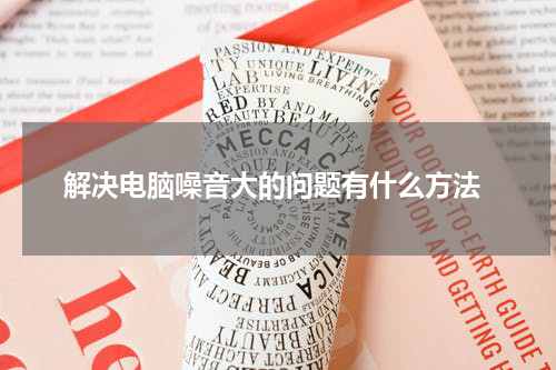  解决电脑噪音大的问题有什么方法