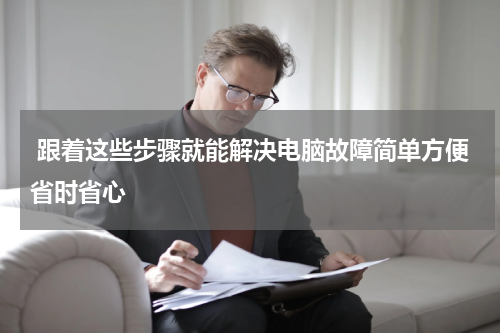  跟着这些步骤就能解决电脑故障简单方便省时省心
