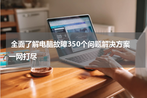  全面了解电脑故障350个问题解决方案一网打尽