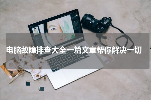  电脑故障排查大全一篇文章帮你解决一切