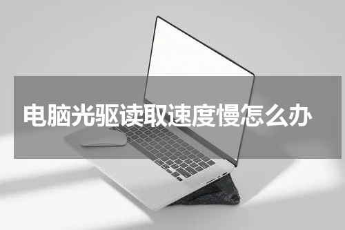  电脑光驱读取速度慢怎么办