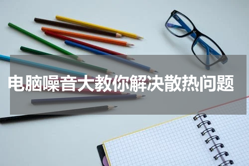  电脑噪音大教你解决散热问题