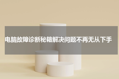  电脑故障诊断秘籍解决问题不再无从下手