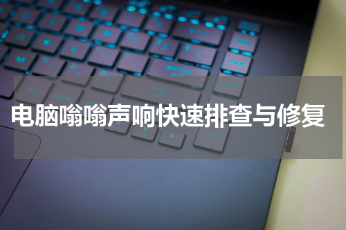  电脑嗡嗡声响快速排查与修复