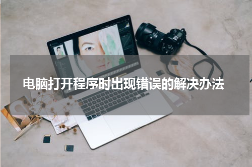  电脑打开程序时出现错误的解决办法