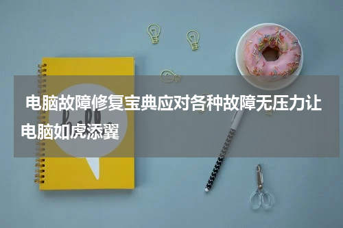  电脑故障修复宝典应对各种故障无压力让电脑如虎添翼