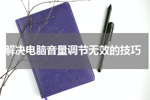  解决电脑音量调节无效的技巧
