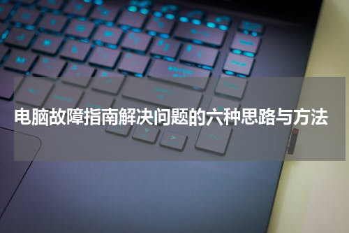  电脑故障指南解决问题的六种思路与方法