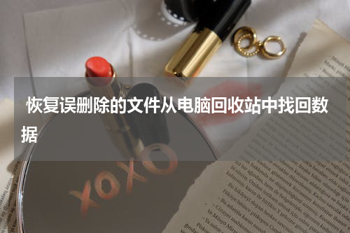  恢复误删除的文件从电脑回收站中找回数据