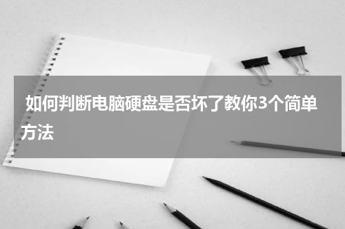  如何判断电脑硬盘是否坏了教你3个简单方法