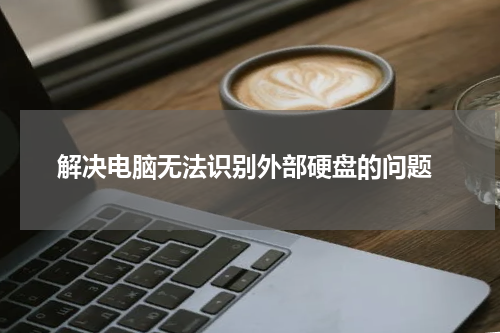 解决电脑无法识别外部硬盘的问题