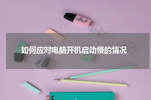  如何应对电脑开机启动慢的情况