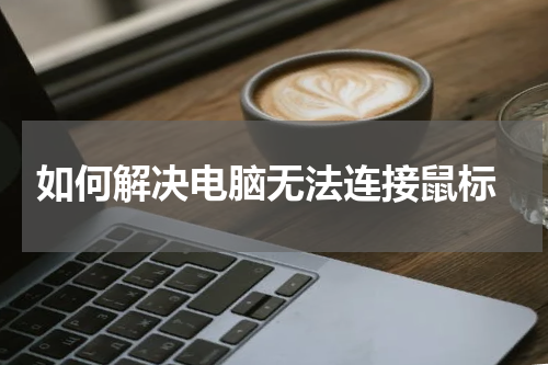  如何解决电脑无法连接鼠标