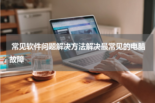  常见软件问题解决方法解决最常见的电脑故障