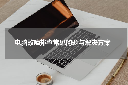  电脑故障排查常见问题与解决方案