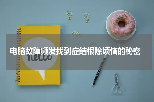  电脑故障频发找到症结根除烦恼的秘密