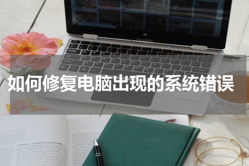  如何修复电脑出现的系统错误