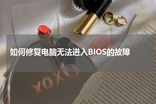  如何修复电脑无法进入BIOS的故障