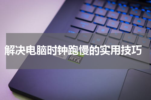  解决电脑时钟跑慢的实用技巧