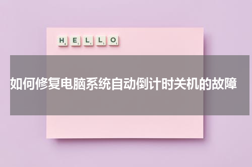  如何修复电脑系统自动倒计时关机的故障