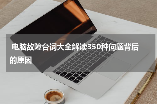  电脑故障台词大全解读350种问题背后的原因