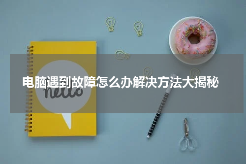  电脑遇到故障怎么办解决方法大揭秘