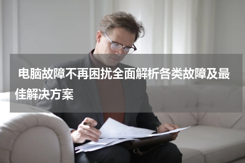  电脑故障不再困扰全面解析各类故障及最佳解决方案