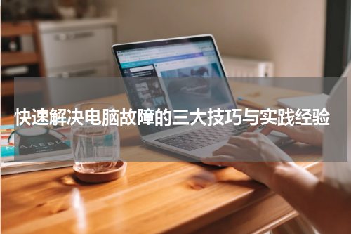  快速解决电脑故障的三大技巧与实践经验